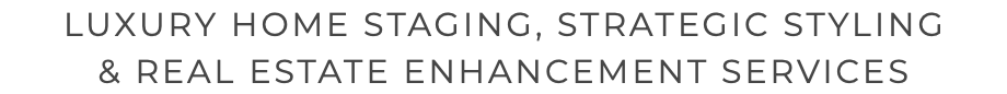 LUXURY HOME STAGING, STRATEGIC STYLING & REAL ESTATE ENHANCEMENT SERVICES